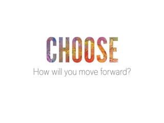 CHOOSE

How will you move forward?

 