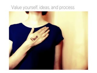 Value yourself, ideas, and process

http://www.flickr.com/photos/pocait/2847866615/

 