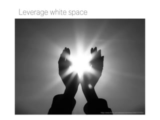 Leverage white space

http://www.flickr.com/photos/cdoublew/2663137942/

 