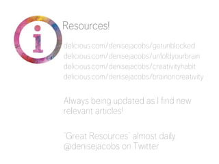 Resources!
delicious.com/denisejacobs/getunblocked
delicious.com/denisejacobs/unfoldyourbrain
delicious.com/denisejacobs/creativityhabit
delicious.com/denisejacobs/brainoncreativity


Always being updated as I find new
relevant articles!

“Great Resources” almost daily:
@denisejacobs on Twitter


 