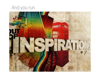 And you run

http://royhoes.deviantart.com/art/Out-of-Inspiration-85588391

 