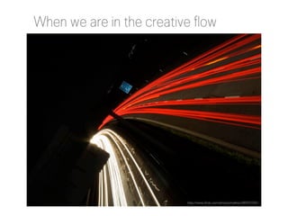 When we are in the creative flow

http://www.flickr.com/photos/myfear/289257055/

 