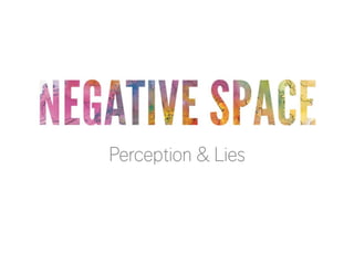 NEGATIVE SPACE
Perception & Lies

 
