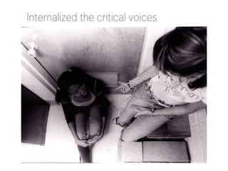Internalized the critical voices

http://www.flickr.com/photos/mikeapalooza/553545517/

 