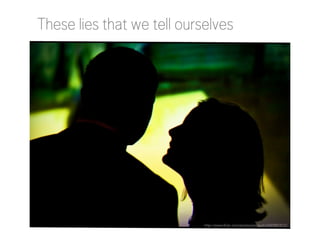 These lies that we tell ourselves

http://www.flickr.com/photos/emayoh/4589881812/

 