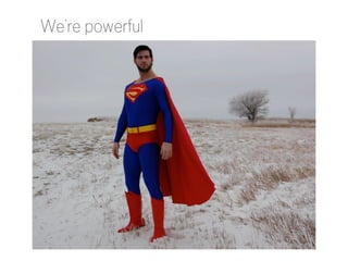 We’re powerful

http://www.flickr.com/photos/89927155@N00/2144275209/

 