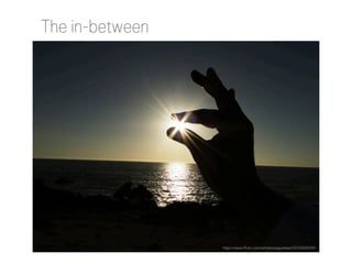 The in-between

http://www.flickr.com/photos/aguslepe/5512044294/

 