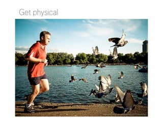 Get physical

http://www.flickr.com/photos/miguel77/2728104156/

 