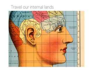 Travel our internal lands

http://archivingthecity.files.wordpress.com/2010/12/maps_of_the_imagination.jpg

 