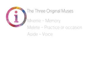 The Three Original Muses
Mneme – Memory
Melete – Practice or occasion
Aoide – Voice

 