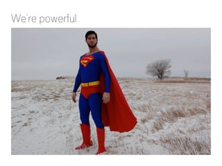 We’re powerful

http://www.flickr.com/photos/89927155@N00/2144275209/

 