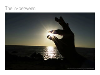 The in-between

http://www.flickr.com/photos/aguslepe/5512044294/

 