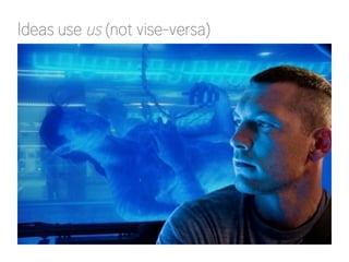 Ideas use us (not vise-versa)

 