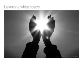 Leverage white space

http://www.flickr.com/photos/cdoublew/2663137942/

 