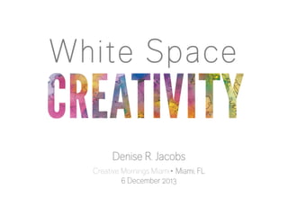 White Space
Denise R. Jacobs
Creative Mornings Miami∙ Miami, FL
6 December 2013


 