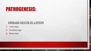 PATHOGENESIS:
DISEASE OCCUR IN 3 STEPS
1. Latent stage
2. Transition stage
3. Patent stage
 