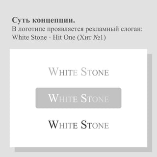 WHITESTONE
WHITESTONE
WHITESTONE
Сутьконцепции.
Влоготипепроявляетсярекламныйслоган:
WhiteStone-HitOne(Хит№1)
 