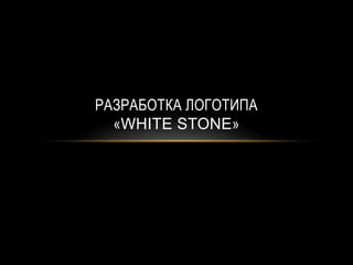 РАЗРАБОТКА ЛОГОТИПА
«WHITE STONE»
 