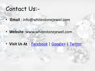 Contact Us:-
• Email : info@whitestonejewel.com
• Website :www.whitestonejewel.com
• Visit Us At : Facebook | Google+ | Twitter
 