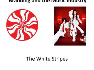 Branding and the Music Industry 
The White Stripes 
 