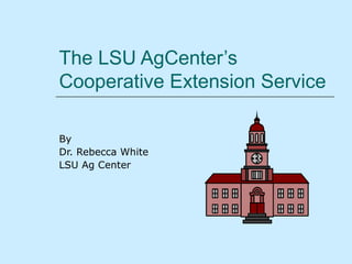 The LSU AgCenter’s
Cooperative Extension Service

By
Dr. Rebecca White
LSU Ag Center
 