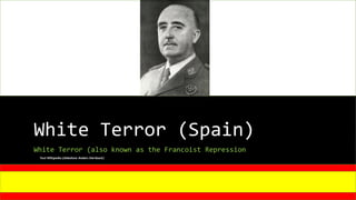 White Terror (Spain)
White Terror (also known as the Francoist Repression
Text Wikipedia (slideshow Anders Dernback)
 