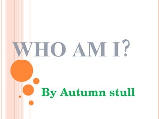 WHO AM I?   By   Autumn stull 