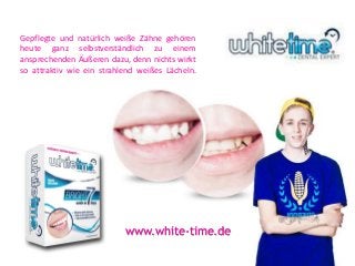 Gepflegte und natürlich weiße Zähne gehören 
heute ganz selbstverständlich zu einem 
ansprechenden Äußeren dazu, denn nichts wirkt 
so attraktiv wie ein strahlend weißes Lächeln. 
www.white-time.de 
 