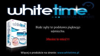 Więcej o produkcie na stronie: www.whitetime.pl 
Białe zęby to podstawa pięknego uśmiechu. 
Musisz to mieć!!!  