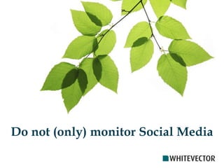 Do not (only) monitor Social Media
 