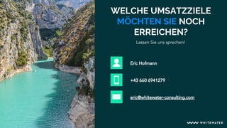 WELCHE UMSATZZIELE
MÖCHTEN SIE NOCH
ERREICHEN?
Lassen Sie uns sprechen!
eric@whitewater-consulting.com
Eric Hofmann
+43 660 6941279
 
