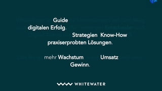 WhiteWater ist Guide für Unternehmen auf dem Weg
zum digitalen Erfolg. Wir versorgen Entscheider und
Digital-Teams mit Strategien, Know-How &
praxiserprobten Lösungen.
Das bringt mehr Wachstum, mehr Umsatz und mehr
Gewinn.
 