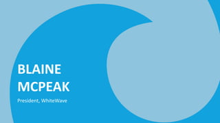 BLAINE
MCPEAK
President, WhiteWave
 