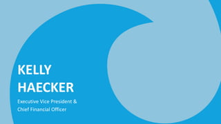 KELLY
HAECKER
Executive Vice President &
Chief Financial Officer
 