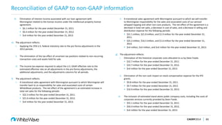 Reconciliation of GAAP to non-GAAP information
CAGNY2014 60
iii. Elimination of interest income associated with our loan agreement with
Morningstar related to the license income under the intellectual property license
agreement.
 $6.1 million for the year ended December 31, 2011.
 $6.4 million for the year ended December 31, 2012.
 $nil million for the year ended December 31, 2013.
e) The adjustment reflects:
i. Applying the 35% U.S. federal statutory rate to the pro forma adjustments in the
2012 periods.
ii. The elimination of the tax effect of uncertain tax positions related to non-recurring
transaction costs and assets held for sale.
iii. The income tax expense required to adjust the U.S. GAAP effective rate to the
estimated effective rate on all adjustments in the pro forma adjustments, the
additional adjustments, and the adjustments columns for all periods.
f) The adjustment reflects:
i. A transitional sales agreement with Morningstar pursuant to which Morningstar will
transfer back to us responsibility for sales and associated costs of certain
WhiteWave products. The net effect of the agreement is an estimated increase in
total net sales for the following periods:
 $22.3 million for the year ended December 31, 2011.
 $21.6 million for the year ended December 31, 2012.
 $nil million for the year ended December 31, 2013.
ii. A transitional sales agreement with Morningstar pursuant to which we will transfer
to Morningstar responsibility for the sales and associated costs of our aerosol
whipped topping and other non-core products. The net effect of the agreement is a
decrease in total net sales, a decrease in cost of sales, and a decrease in selling and
distribution expense for the following periods:
 $31.1 million, $21.8 million, and $1.9 million for the year ended December 31,
2011.
 $25.2 million, $16.5 million, and $1.6 million for the year ended December 31,
2012.
 $nil million, $nil million, and $nil million for the year ended December 31, 2013.
g) The adjustment reflects:
i. Elimination of the historical corporate costs allocated to us by Dean Foods.
 $32.7 million for the year ended December 31, 2011.
 $33.7 million for the year ended December 31, 2012.
 $nil million for the year ended December 31, 2013.
ii. Elimination of the non-cash impact on stock compensation expense for the IPO
grants.
 $9.8 million for the year ended December 31, 2011.
 $9.7 million for the year ended December 31, 2012.
 $10.9 million for the year ended December 31, 2013.
iii. The inclusion of estimated stand-alone public company costs, including the costs of
corporate services currently provided by Dean Foods.
 $55.1 million for the year ended December 31, 2011.
 $50.4 million for the year ended December 31, 2012.
 $nil million for the year ended December 31, 2013.
 