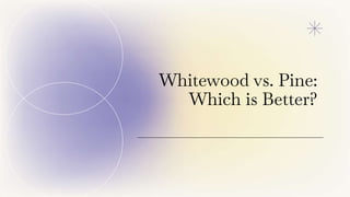 Whitewood vs. Pine:
Which is Better?
 