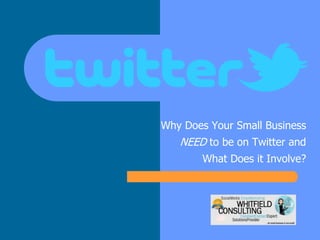 Why Does Your Small Business
NEED to be on Twitter and
What Does it Involve?
 