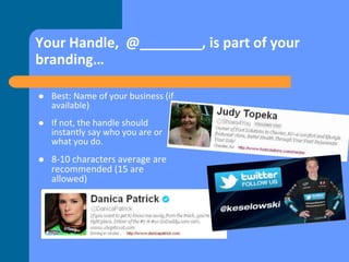 Your Handle, @________, is part of your
branding…
 Best: Name of your business (if
available)
 If not, the handle should...