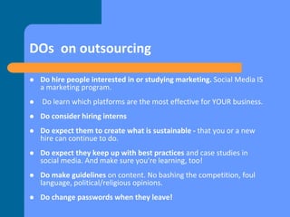 DON’Ts on outsourcing
 Don't expect hires to work without guidance. Knowing more about
social media doesn’t translate to ...