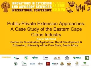 Public-Private Extension Approaches: A Case Study of the Eastern Cape Citrus Industry Kevin Whitfield Centre for Sustainable Agriculture, Rural Development & Extension, University of the Free State, South Africa   