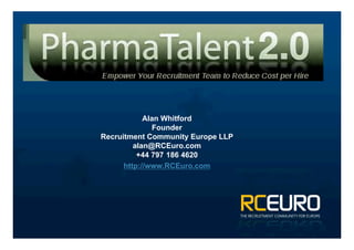 Alan Whitford
               Founder
Recruitment Community Europe LLP
         alan@RCEuro.com
          +44 797 186 4620
      http://www.RCEuro.com
 