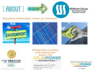 © Whitham Group, LLC – PowerPoint by Carina Whitham
2016 Kilowatt Sponsor
Las Vegas
Recruitment in Renewables, Utilities, & Construction
Whitham Group is exhibiting
at SPI again this year!
Booth # 1158
 