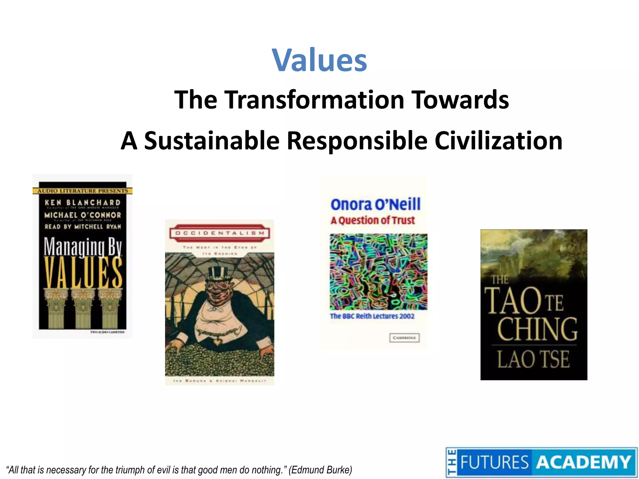 Values	The Transformation Towards	A Sustainable Responsible Civilization“All that is necessary for the triumph of evil is that good men do nothing.” (Edmund Burke)