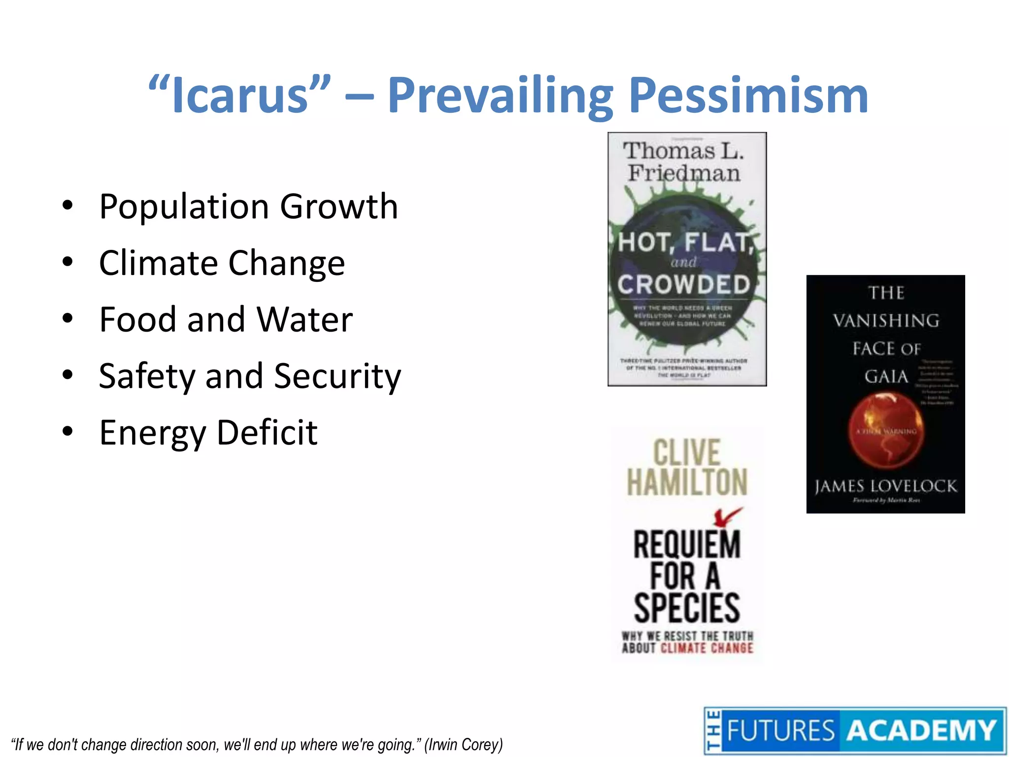 “Icarus” – Prevailing PessimismPopulation GrowthClimate ChangeFood and WaterSafety and SecurityEnergy Deficit“If we don't change direction soon, we'll end up where we're going.” (Irwin Corey)