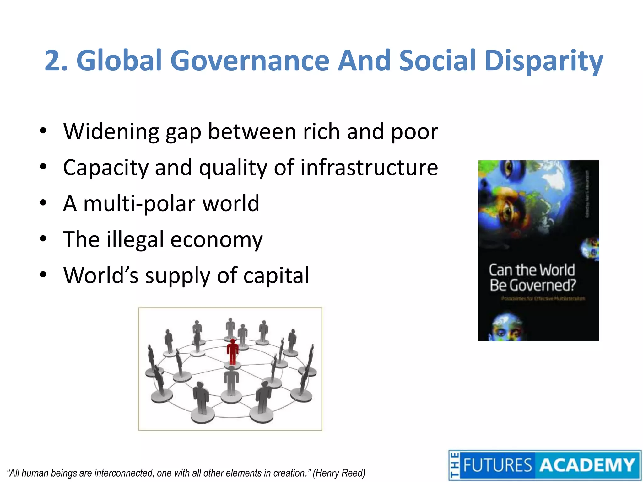 2. Global Governance And Social DisparityWidening gap between rich and poorCapacity and quality of infrastructureA multi-polar worldThe illegal economyWorld’s supply of capital“All human beings are interconnected, one with all other elements in creation.” (Henry Reed)