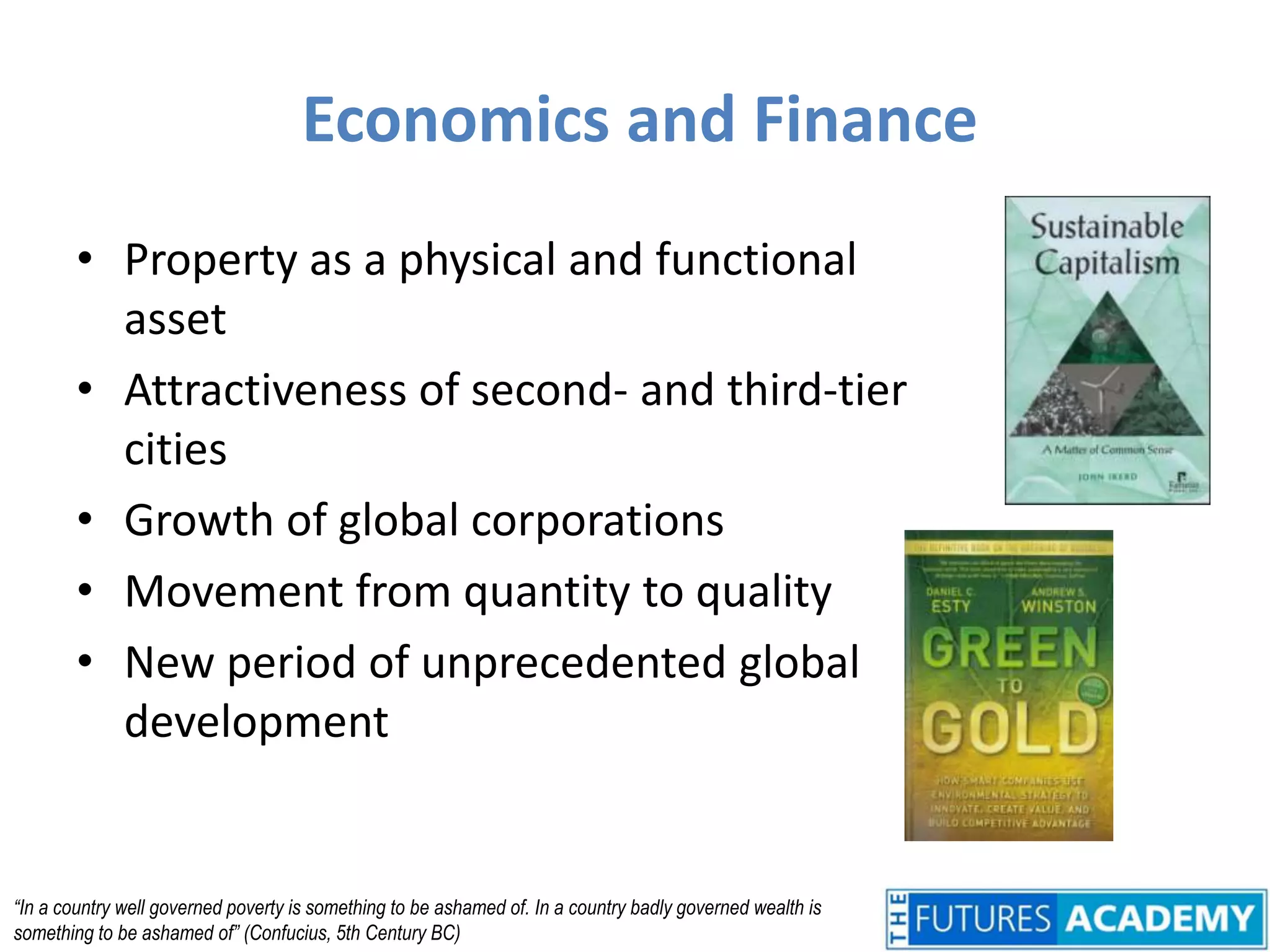 Economics and FinanceProperty as a physical and functional assetAttractiveness of second- and third-tier citiesGrowth of global corporationsMovement from quantity to qualityNew period of unprecedented global development“In a country well governed poverty is something to be ashamed of. In a country badly governed wealth is something to be ashamed of” (Confucius, 5th Century BC)