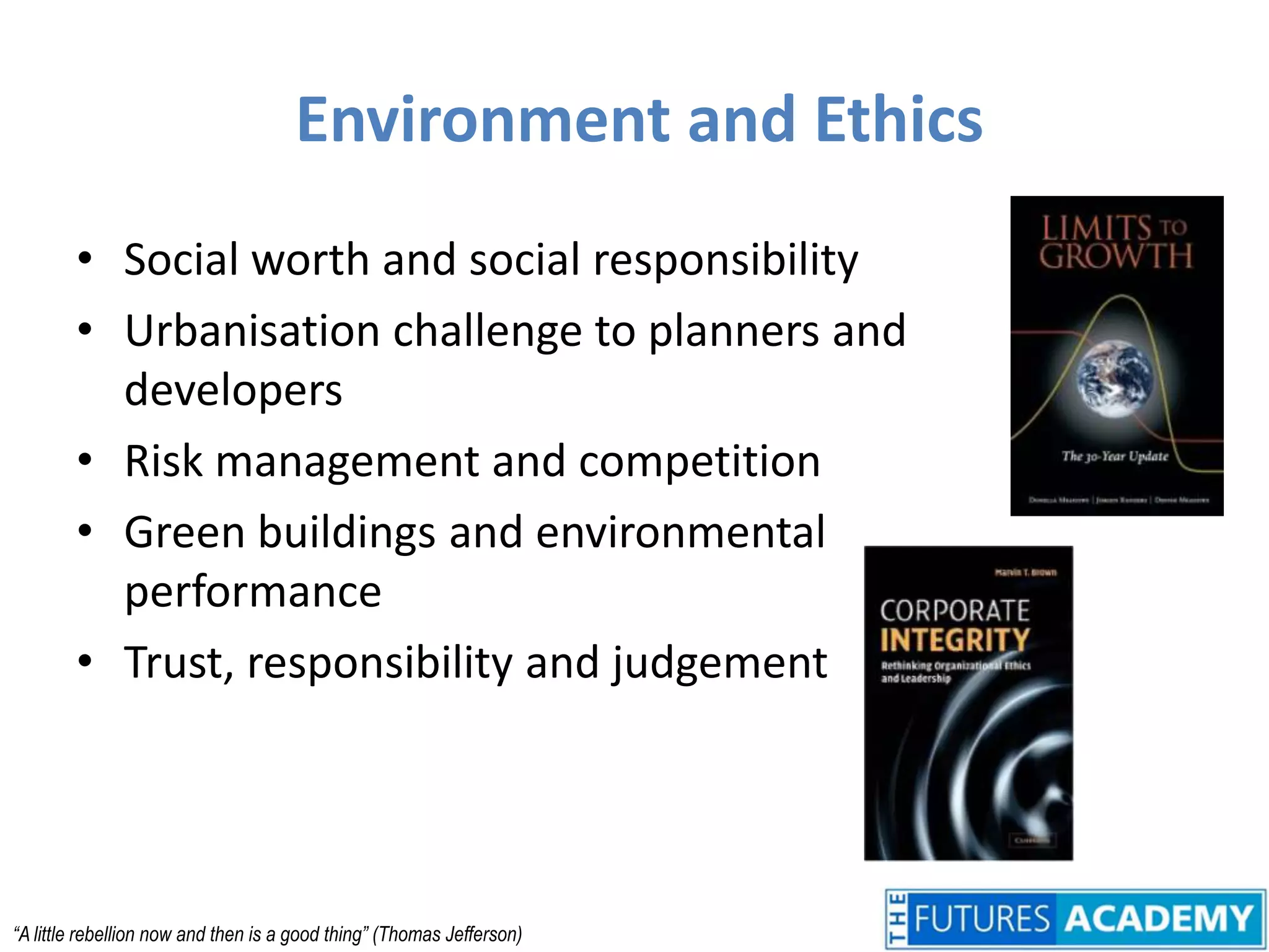 Environment and EthicsSocial worth and social responsibilityUrbanisation challenge to planners and developersRisk management and competitionGreen buildings and environmental performanceTrust, responsibility and judgement“A little rebellion now and then is a good thing” (Thomas Jefferson)