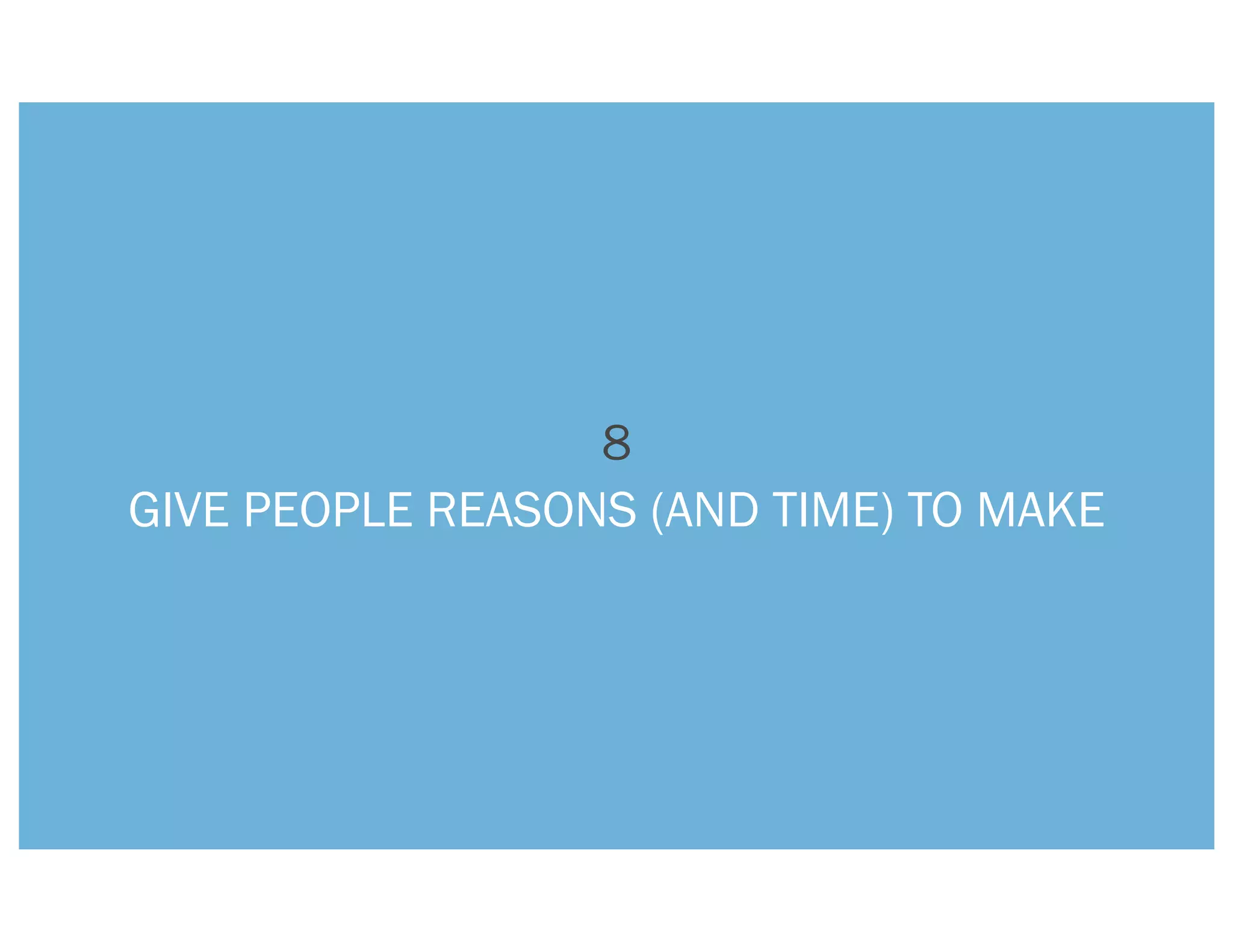 8
GIVE PEOPLE REASONS (AND TIME) TO MAKE
 