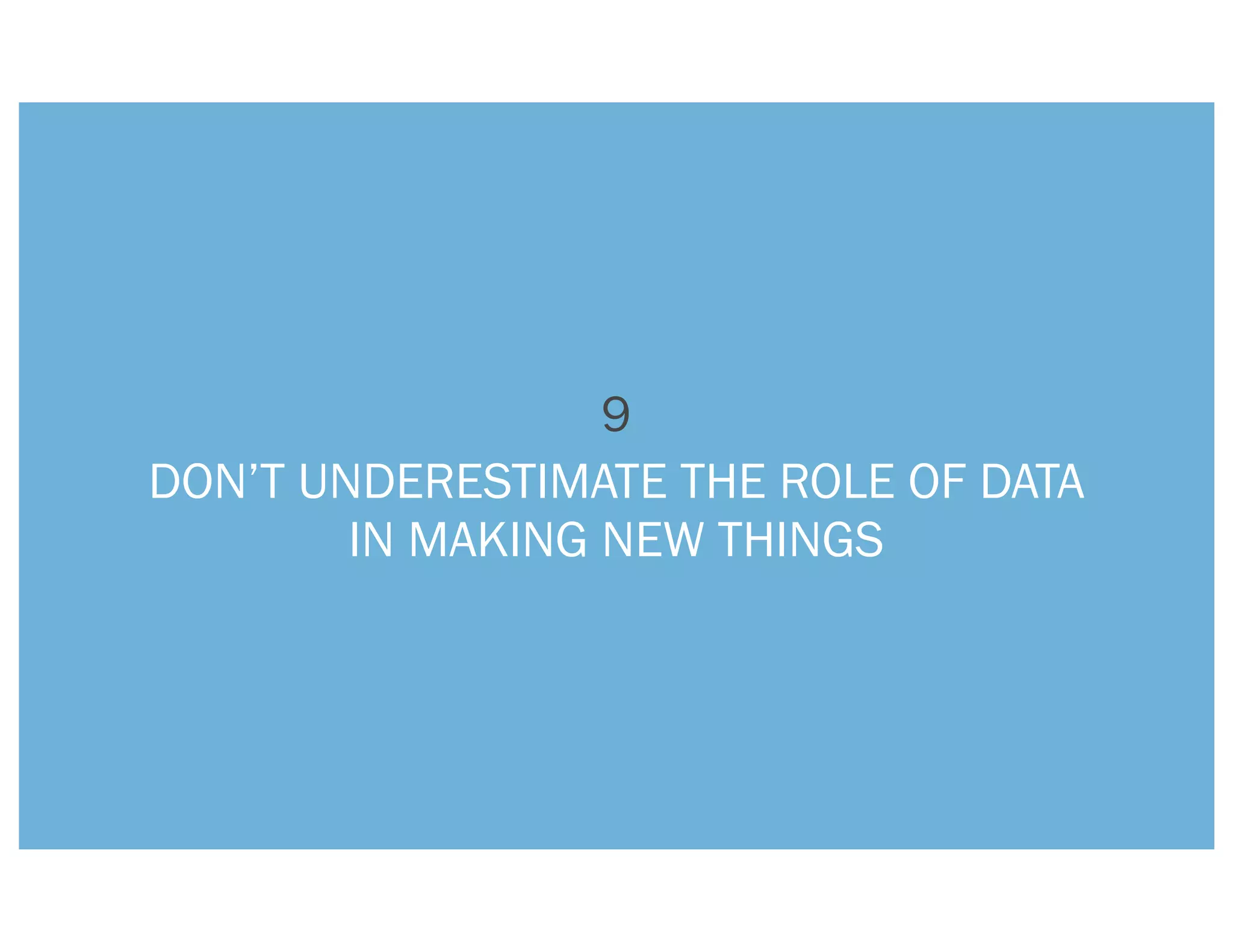 9
DON’T UNDERESTIMATE THE ROLE OF DATA
        IN MAKING NEW THINGS
 