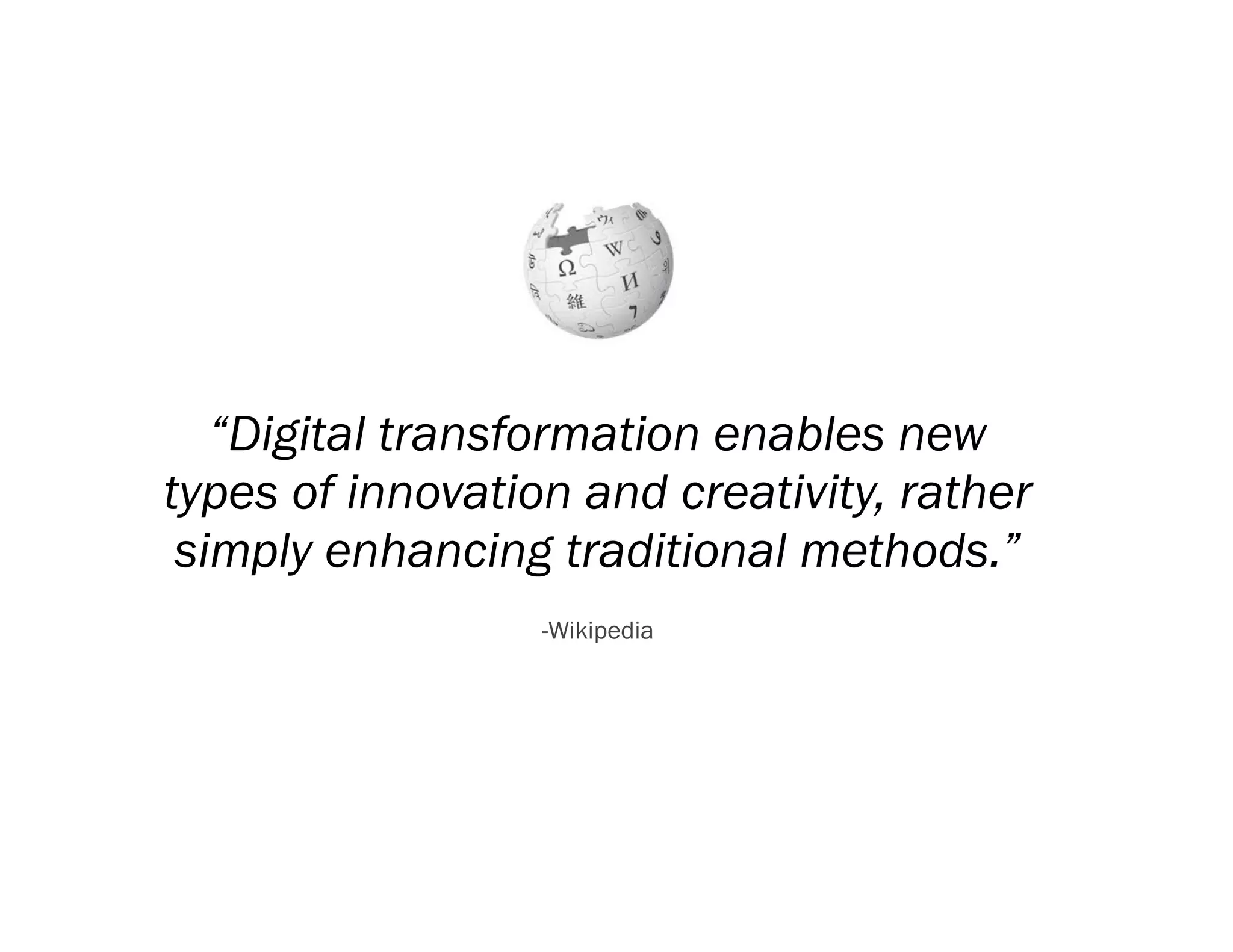 “Digital transformation enables new
types of innovation and creativity, rather
 simply enhancing traditional methods.”
                  -Wikipedia
 